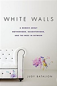 White Walls: A Memoir about Motherhood, Daughterhood, and the Mess in Between (Paperback)