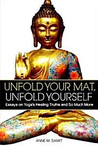 Unfold Your Mat, Unfold Yourself: Essays on Yogas Healing Truths and So Much More (Paperback)