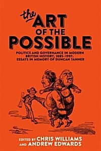 The Art of the Possible : Politics and Governance in Modern British History, 1885–1997: Essays in Memory of Duncan Tanner (Hardcover)