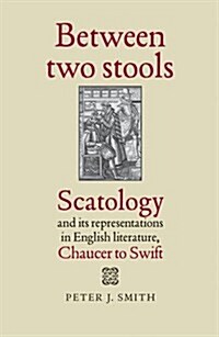 Between Two Stools : Scatology and its Representations in English Literature, Chaucer to Swift (Paperback)