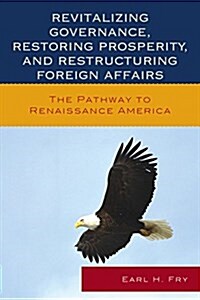 Revitalizing Governance, Restoring Prosperity, and Restructuring Foreign Affairs: The Pathway to Renaissance America (Paperback)