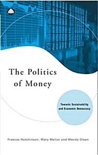 The Politics of Money : Towards Sustainability and Economic Democracy (Hardcover)