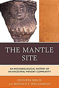 The Mantle Site: An Archaeological History of an Ancestral Wendat Community (Paperback)