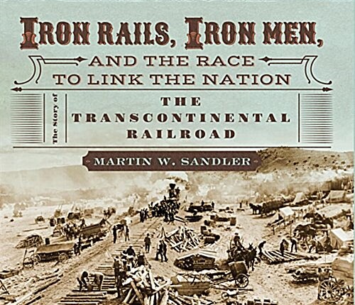 Iron Rails, Iron Men, and the Race to Link the Nation: The Story of the Transcontinental Railroad (Hardcover)
