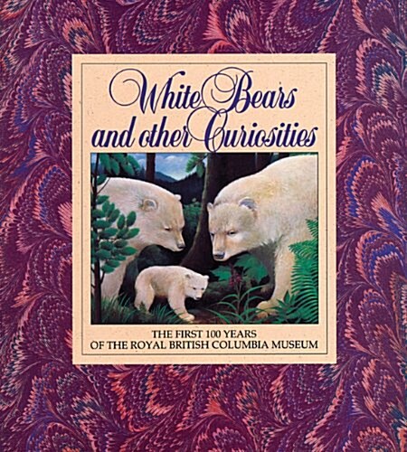 White Bears and Other Curiosities: The First 100 Years of the Royal British Columbia Museum (Paperback)