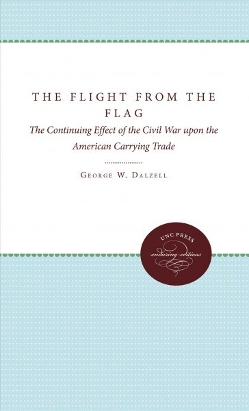 The Flight from the Flag: The Continuing Effect of the Civil War Upon the American Carrying Trade (Hardcover)