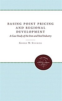 Basing Point Pricing and Regional Development: A Case Study of the Iron and Steel Industry (Hardcover)