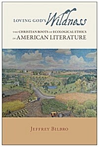 Loving Gods Wildness: The Christian Roots of Ecological Ethics in American Literature (Hardcover, First Edition)