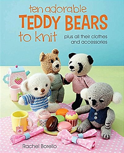 Ten Adorable Teddy Bears to Knit: Plus All Their Clothes and Accessories (Paperback)