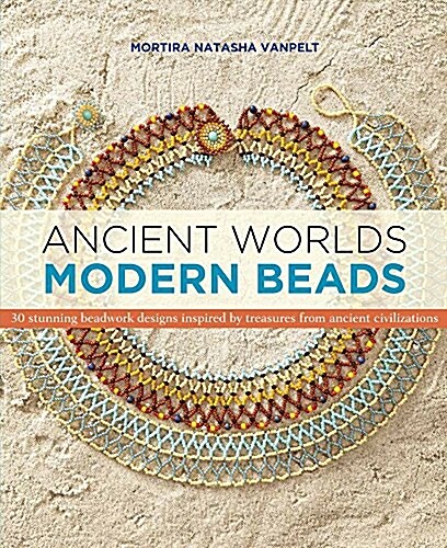 Ancient Worlds Modern Beads: 30 Stunning Beadwork Designs Inspired by Treasures from Ancient Civilizations (Paperback)