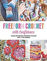 Freeform Crochet with Confidence: Unlock the Secrets of Freeform Crochet with 30 Fun Projects (Paperback)