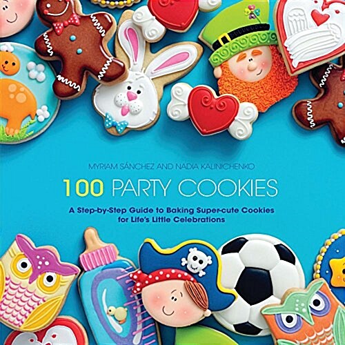 100 Party Cookies: A Step-By-Step Guide to Baking Super-Cute Cookies for Lifes Little Celebrations (Paperback)