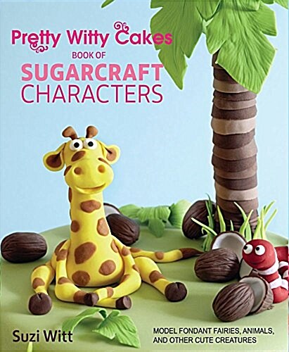 Pretty Witty Cakes Book of Sugarcraft Characters: Model Fondant Fairies, Animals, and Other Cute Creatures (Paperback)