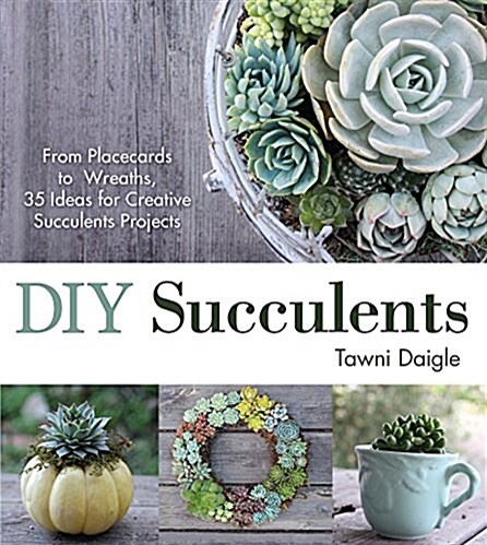 DIY Succulents: From Placecards to Wreaths, 35+ Ideas for Creative Projects with Succulents (Paperback)