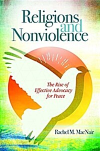 Religions and Nonviolence: The Rise of Effective Advocacy for Peace (Hardcover)