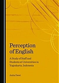 Perception of English : A Study of Staff and Students at Universities in Yogyakarta, Indonesia (Hardcover)