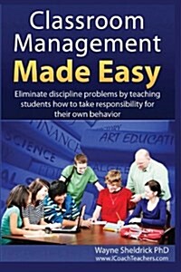 Classroom Management Made Easy: Eliminate Discipline Problems by Teaching Students How to Take Responsibility for Their Own Behavior (Paperback)