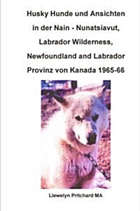 Husky Hunde und Ansichten in der Nain - Nunatsiavut, Labrador Wilderness, Newfoundland and Labrador Provinz von Kanada 1965-66: Foto Alben (Paperback)