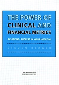 Power of Clinical and Financial Metrics: Achieving Success in Your Hospital (Paperback)