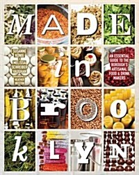 Made in Brooklyn: An Essential Guide to the Boroughs Artisanal Food & Drink Makers (Hardcover)