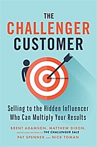 The Challenger Customer: Selling to the Hidden Influencer Who Can Multiply Your Results (Hardcover)