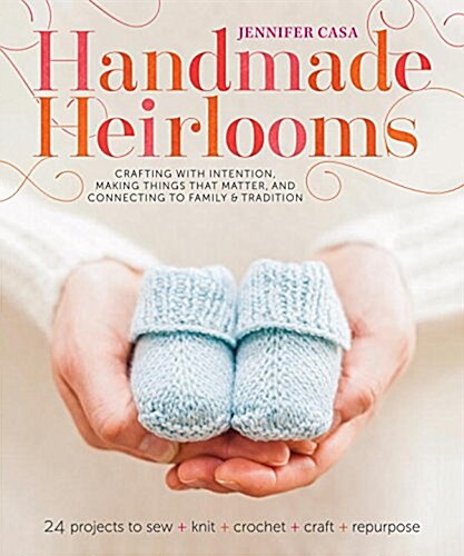 Handmade Heirlooms: Crafting with Intention, Making Things That Matter, and Connecting to Family & Tradition (Paperback)