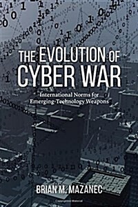 The Evolution of Cyber War: International Norms for Emerging-Technology Weapons (Hardcover)