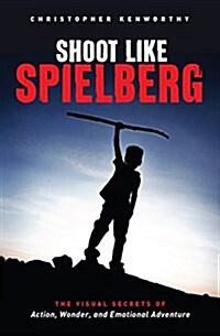 Shoot Like Spielberg: The Visual Secrets of Action, Wonder and Emotional Adventure (Paperback)