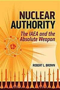 Nuclear Authority: The IAEA and the Absolute Weapon (Hardcover)