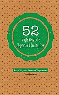52 Simple Ways to Be Vegetarian and Cruelty-Free: Easy Tips and Recipes for Being Meat Free Every Week of the Year (Paperback)