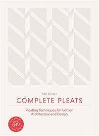 Complete Pleats : Pleating Techniques for Fashion, Architecture and Design (Hardcover)