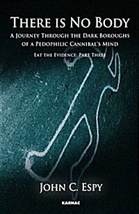 There Is No Body: A Journey Through the Dark Boroughs of a Paedophilic Cannibals Mind (Paperback)