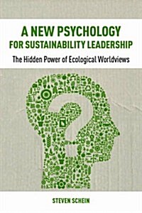 A New Psychology for Sustainability Leadership : The Hidden Power of Ecological Worldviews (Hardcover)