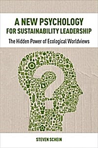 A New Psychology for Sustainability Leadership : The Hidden Power of Ecological Worldviews (Paperback)