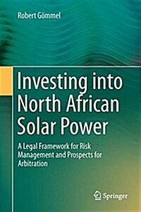 Investing Into North African Solar Power: A Legal Framework for Risk Management and Prospects for Arbitration (Hardcover, 2015)