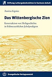 Das Wittenbergische Zion: Konstruktion Von Heilsgeschichte in Fruhneuzeitlichen Jubelpredigten (Hardcover)