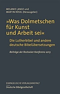 Was Dolmetschen Fur Kunst Und Arbeit SEI: Die Lutherbibel Und Andere Deutsche Bibelubersetzungen. Beitrage Der Rostocker Konferenz 2013 (Hardcover)