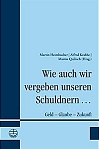 Wie Auch Wir Vergeben Unseren Schuldnern ...: Geld - Glaube - Zukunft (Paperback)