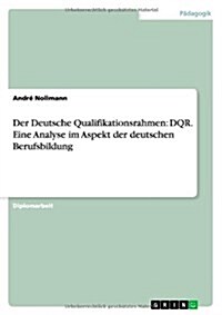 Der Deutsche Qualifikationsrahmen: Dqr. Eine Analyse Im Aspekt Der Deutschen Berufsbildung (Paperback)
