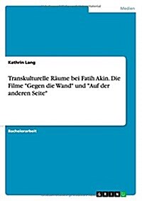 Transkulturelle R?me bei Fatih Akin. Die Filme Gegen die Wand und Auf der anderen Seite (Paperback)