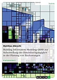 Building Information Modeling (BIM) zur Sicherstellung der Datendurchg?gigkeit in der Planung von Bauleistungen (Paperback)