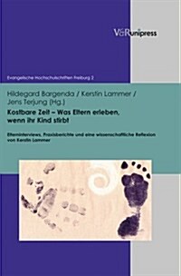 Kostbare Zeit - Was Eltern Erleben, Wenn Ihr Kind Stirbt: Elterninterviews, Praxisberichte Und Eine Wissenschaftliche Reflexion Von Kerstin Lammer (Hardcover)