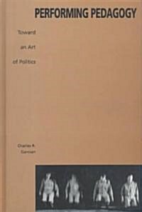 Performing Pedagogy: Toward an Art of Politics (Hardcover)
