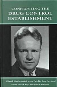 Confronting the Drug Control Establishment: Alfred Lindesmith as a Public Intellectual (Hardcover)