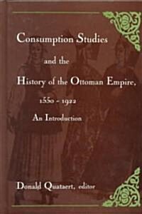 Consumption Studies and the History of the Ottoman Empire, 1550-1922: An Introduction (Hardcover)