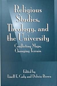 Religious Studies, Theology, and the University: Conflicting Maps, Changing Terrain (Hardcover)