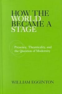 How the World Became a Stage: Presence, Theatricality, and the Question of Modernity (Hardcover)