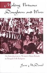 Making Virtuous Daughters and Wives: An Introduction to Womens Brata Rituals in Bengali Folk Religion (Paperback)