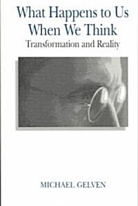 What Happens to Us When We Think: Transformation and Reality (Paperback)