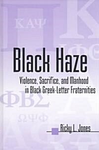 Black Haze: Violence, Sacrifice, and Manhood in Black Greek-Letter Fraternities (Hardcover)